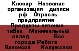 Кассир › Название организации ­ диписи.рф › Отрасль предприятия ­ Продукты питания, табак › Минимальный оклад ­ 25 000 - Все города Работа » Вакансии   . Калужская обл.,Калуга г.